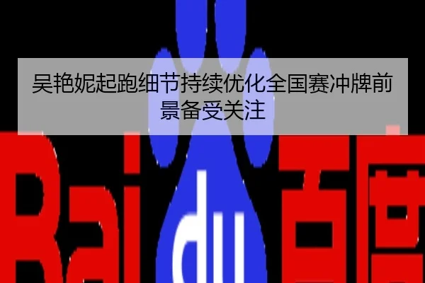 吴艳妮起跑细节持续优化全国赛冲牌前景备受关注
